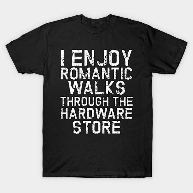 I Enjoy Romantic Walks Through The Hardware Store T-Shirt by issambak